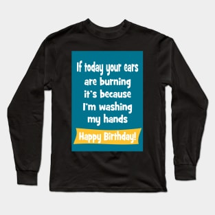 Ears burning - washing my hands - happy birthday Long Sleeve T-Shirt